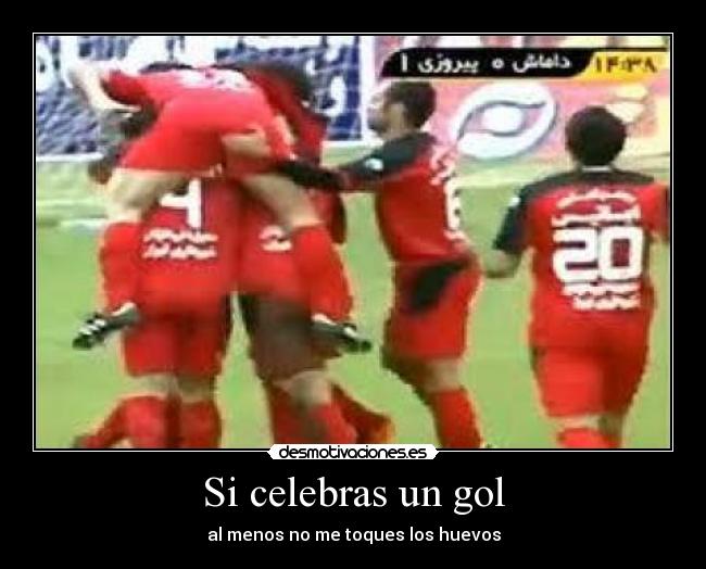 Si celebras un gol - al menos no me toques los huevos
