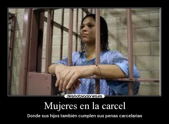 Mujeres en la carcel - Donde sus hijos también cumplen sus penas carcelarias