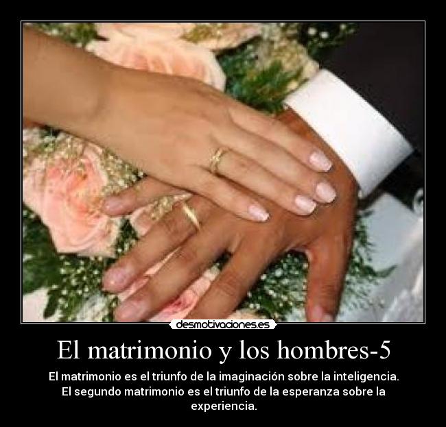 El matrimonio y los hombres-5 - El matrimonio es el triunfo de la imaginación sobre la inteligencia.
El segundo matrimonio es el triunfo de la esperanza sobre la
experiencia.