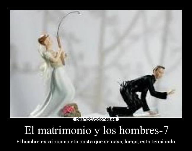 El matrimonio y los hombres-7 - El hombre esta incompleto hasta que se casa; luego, está terminado.