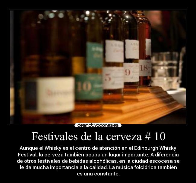 Festivales de la cerveza # 10 - Aunque el Whisky es el centro de atención en el Edinburgh Whisky
Festival, la cerveza también ocupa un lugar importante. A diferencia
de otros festivales de bebidas alcohólicas, en la ciudad escocesa se
le da mucha importancia a la calidad. La música folclórica también
es una constante.