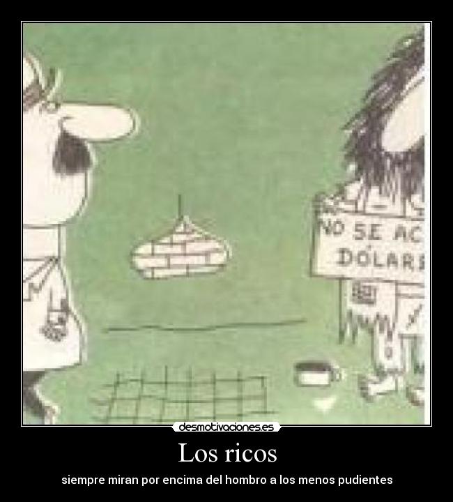 Los ricos - siempre miran por encima del hombro a los menos pudientes