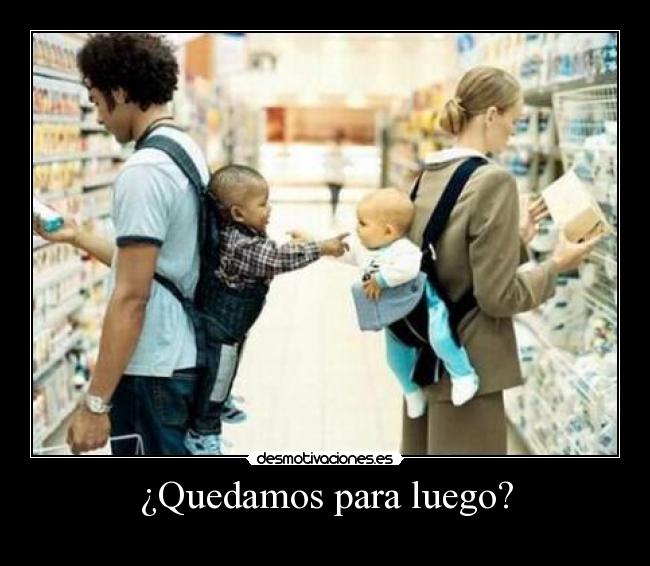 ¿Quedamos para luego? -