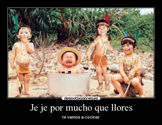 Je je por mucho que llores - te vamos a cocinar