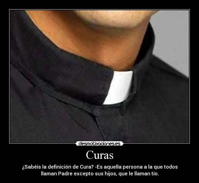 Curas - ¿Sabéis la definición de Cura? -Es aquella persona a la que todos
llaman Padre excepto sus hijos, que le llaman tío.