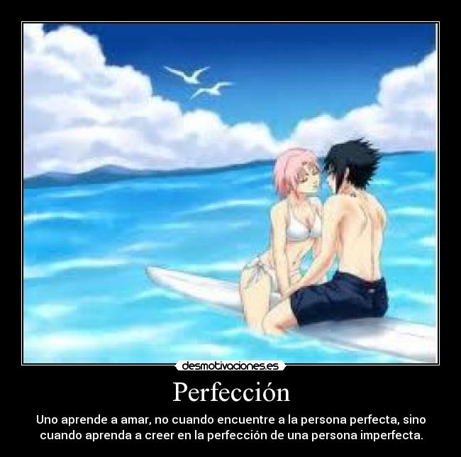 Perfección - Uno aprende a amar, no cuando encuentre a la persona perfecta, sino
cuando aprenda a creer en la perfección de una persona imperfecta.