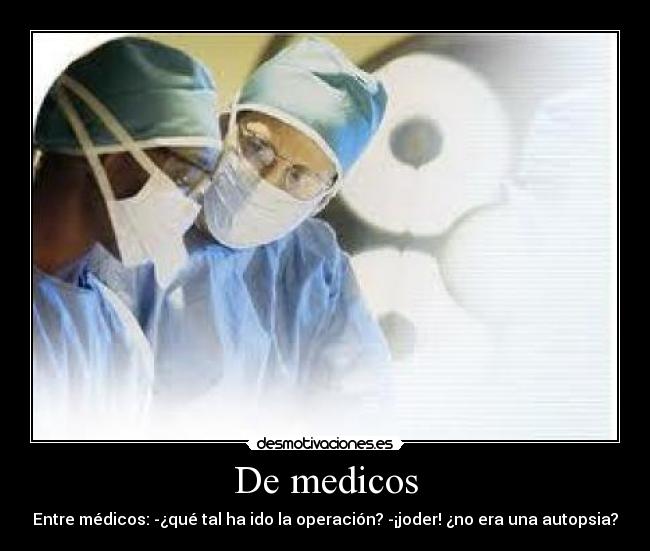 De medicos - Entre médicos: -¿qué tal ha ido la operación? -¡joder! ¿no era una autopsia?