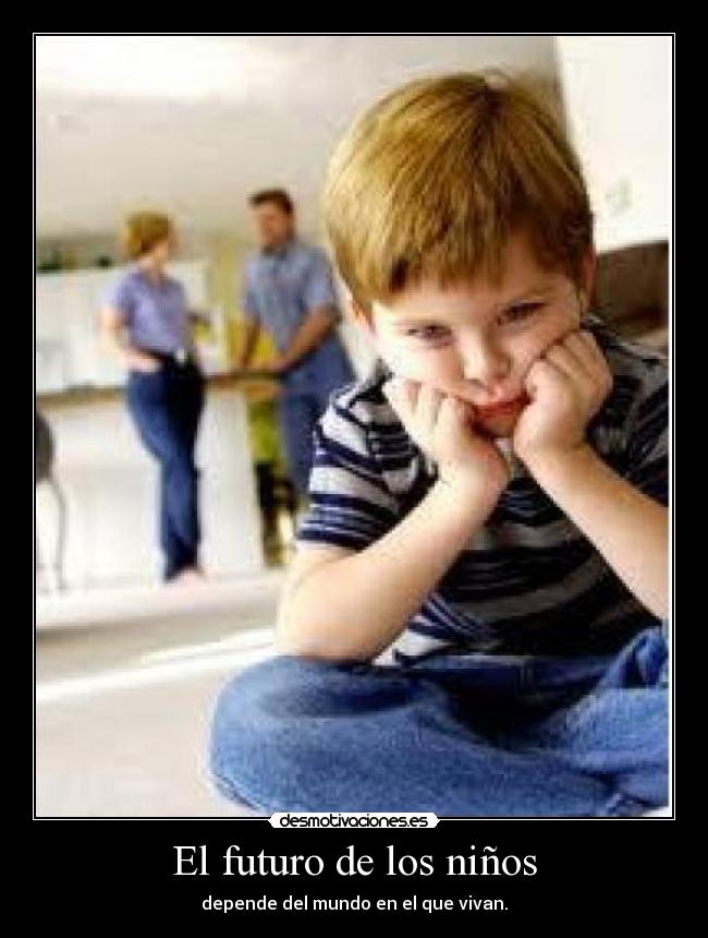 El futuro de los niños - depende del mundo en el que vivan.
