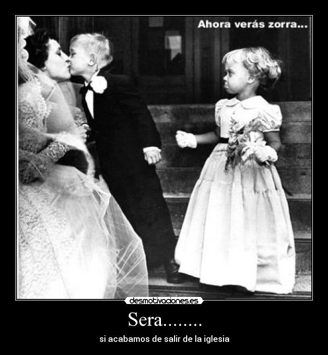 Sera........ - si acabamos de salir de la iglesia