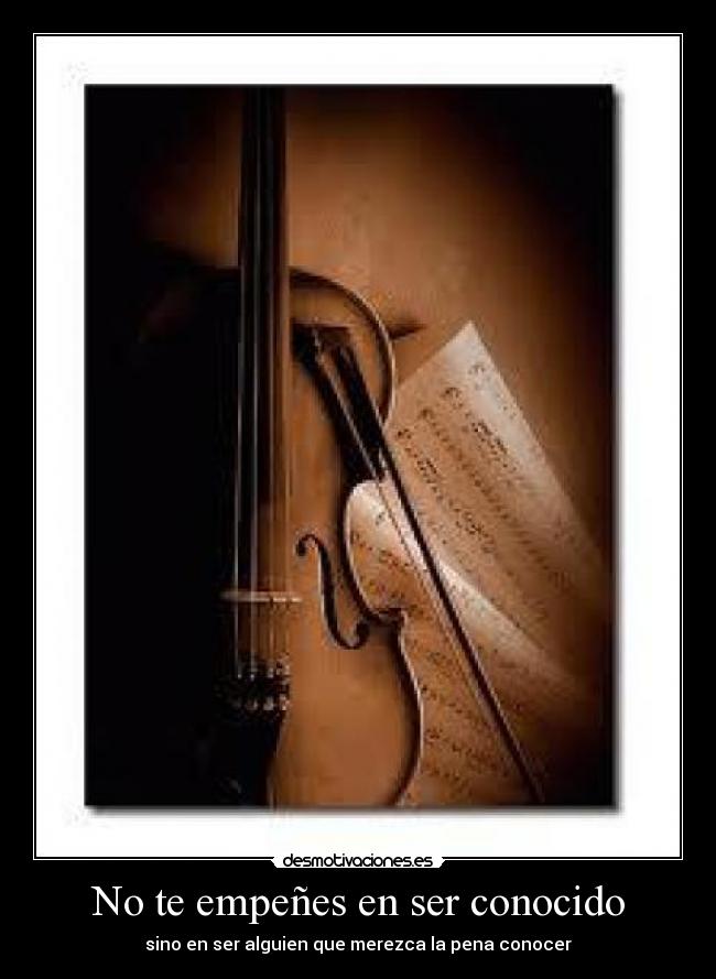 No te empeñes en ser conocido - sino en ser alguien que merezca la pena conocer