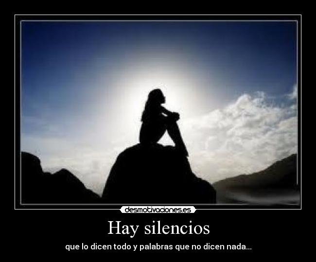 Hay silencios - que lo dicen todo y palabras que no dicen nada...