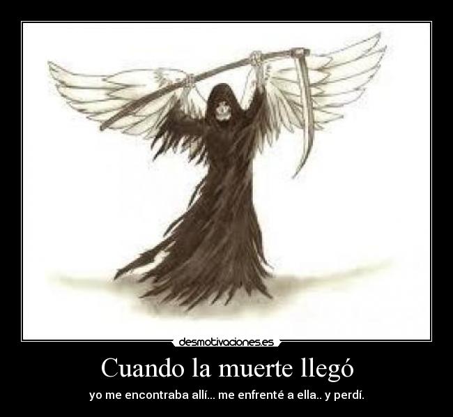 Cuando la muerte llegó - yo me encontraba allí... me enfrenté a ella.. y perdí.