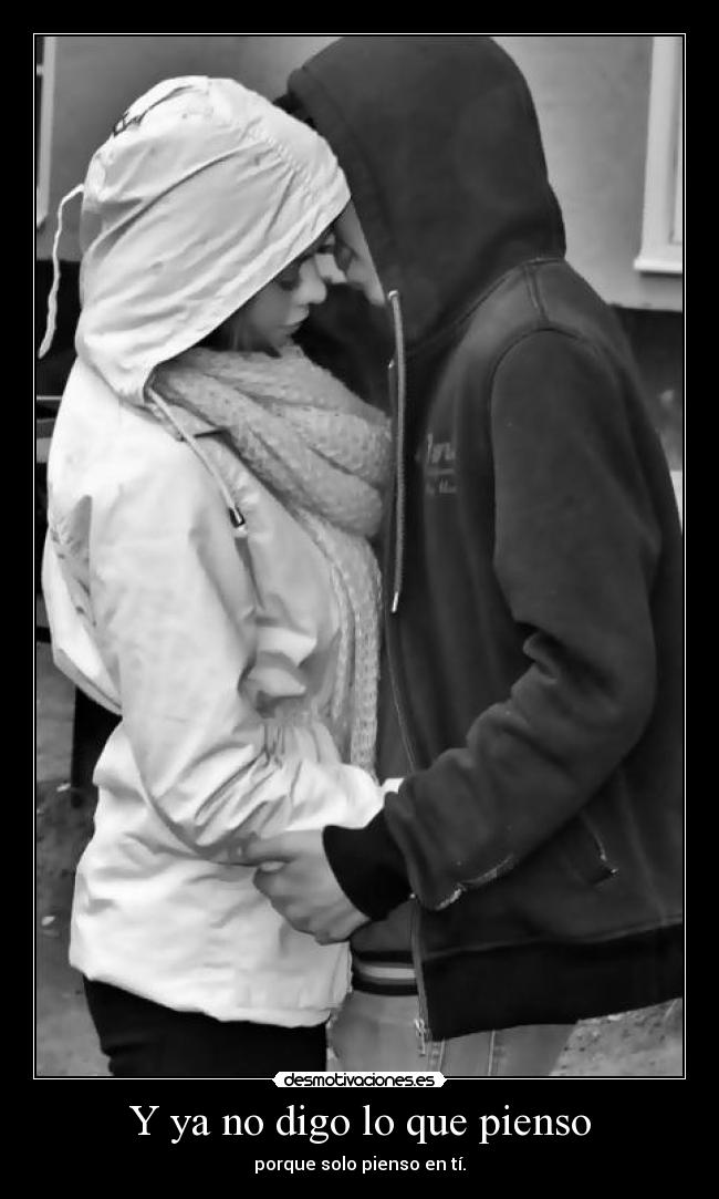 Y ya no digo lo que pienso - porque solo pienso en tí.