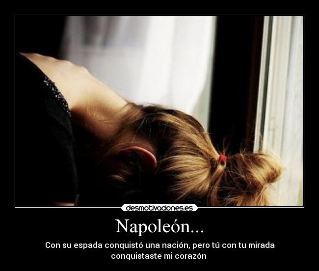 Napoleón... - Con su espada conquistó una nación, pero tú con tu mirada
conquistaste mi corazón ♥