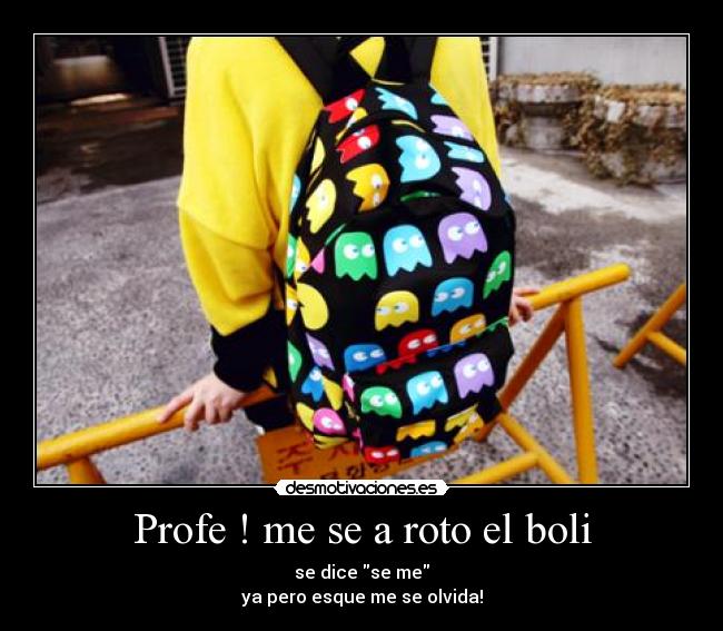 Profe ! me se a roto el boli - se dice se me
ya pero esque me se olvida!