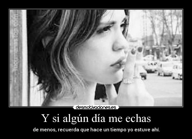 Y si algún día me echas - de menos, recuerda que hace un tiempo yo estuve ahí.