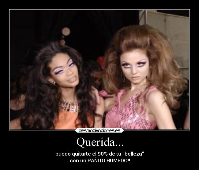 Querida... - puedo quitarte el 90% de tu belleza
con un PAÑITO HUMEDO!!