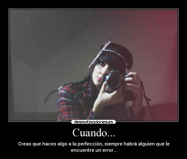 Cuando... - Creas que haces algo a la perfección, siempre habrá alguien que le
encuentre un error...