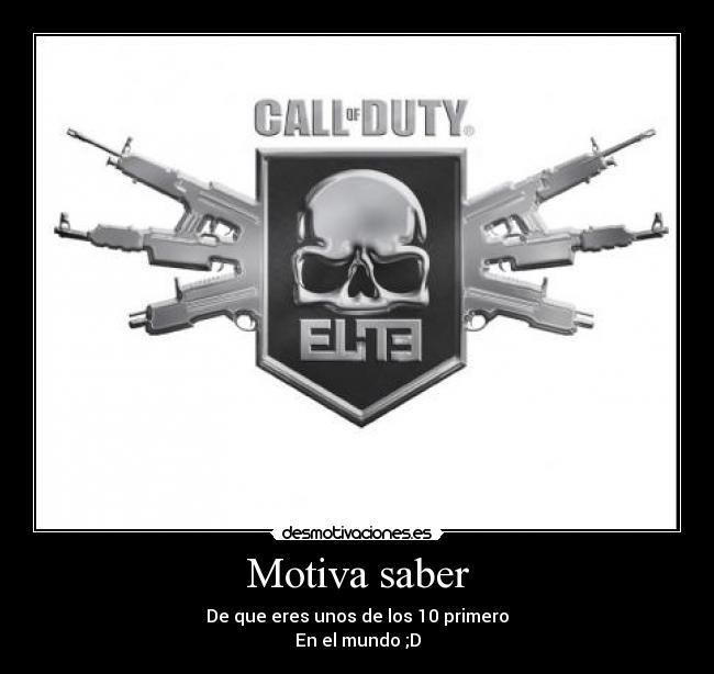 Motiva saber - De que eres unos de los 10 primero
En el mundo ;D