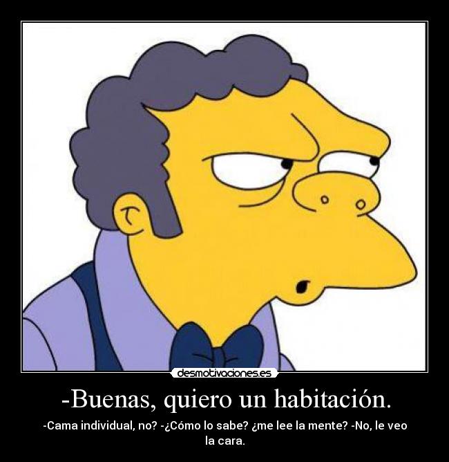 -Buenas, quiero un habitación. - -Cama individual, no? -¿Cómo lo sabe? ¿me lee la mente? -No, le veo la cara.