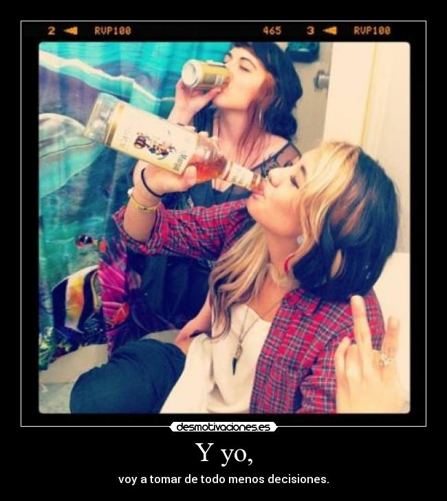 Y yo, - voy a tomar de todo menos decisiones.