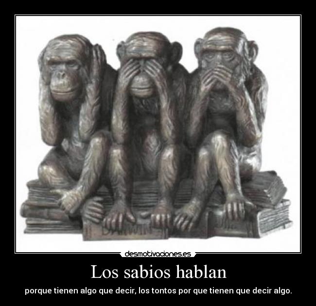 Los sabios hablan - porque tienen algo que decir, los tontos por que tienen que decir algo.
