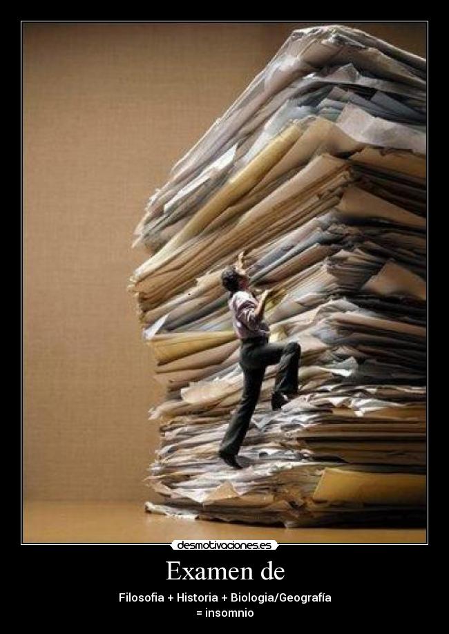 Examen de - Filosofia + Historia + Biologia/Geografía
= insomnio