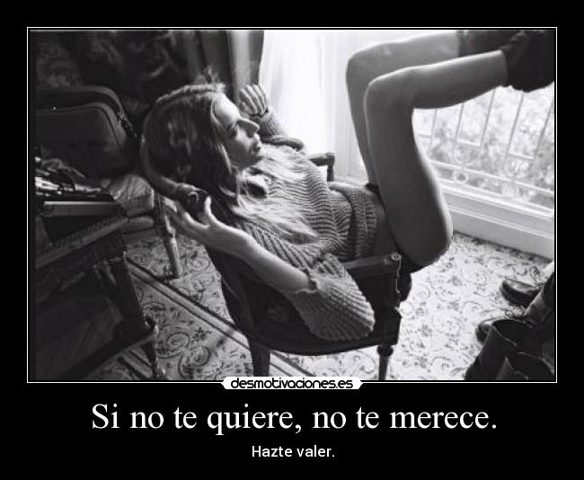 Si no te quiere, no te merece. -