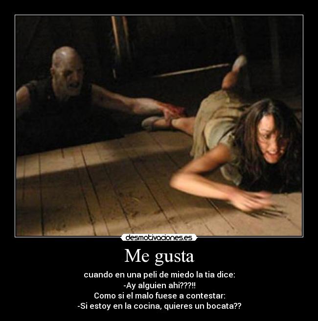 Me gusta - cuando en una peli de miedo la tia dice:
-Ay alguien ahi???!!
Como si el malo fuese a contestar:
-Si estoy en la cocina, quieres un bocata??