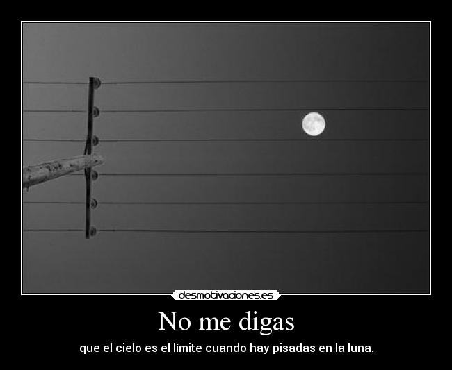 No me digas - que el cielo es el límite cuando hay pisadas en la luna.