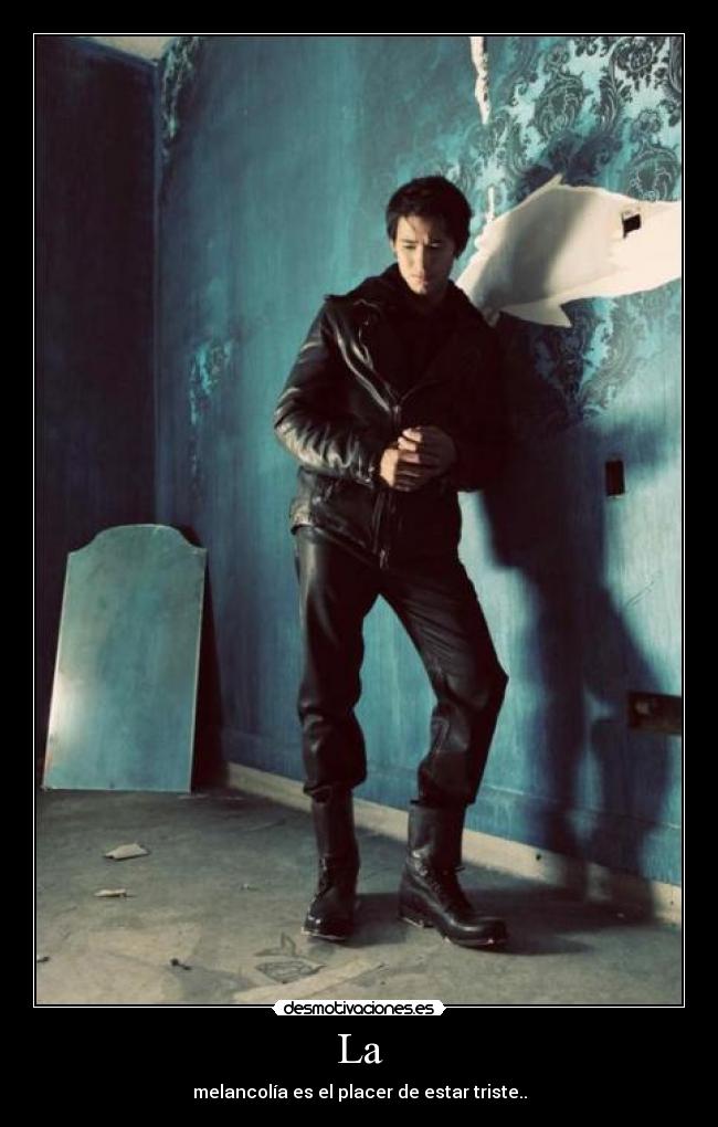 La - melancolía es el placer de estar triste..