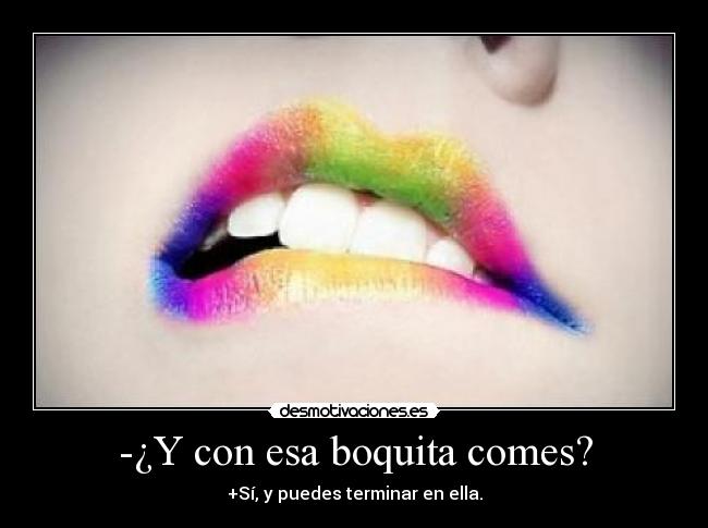 -¿Y con esa boquita comes? -