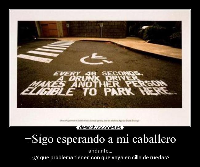 +Sigo esperando a mi caballero - andante...
-¿Y que problema tienes con que vaya en silla de ruedas?