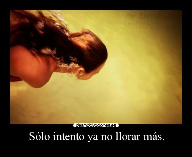 Sólo intento ya no llorar más. -