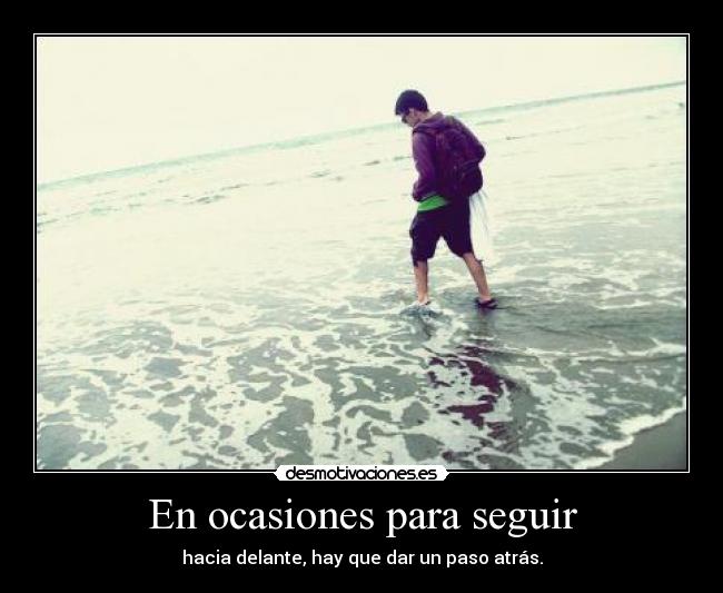 En ocasiones para seguir - hacia delante, hay que dar un paso atrás.