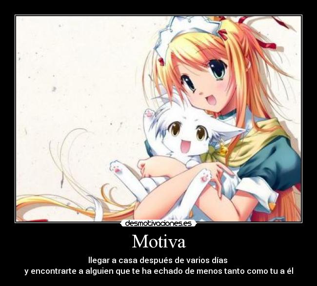 Motiva - llegar a casa después de varios días 
y encontrarte a alguien que te ha echado de menos tanto como tu a él