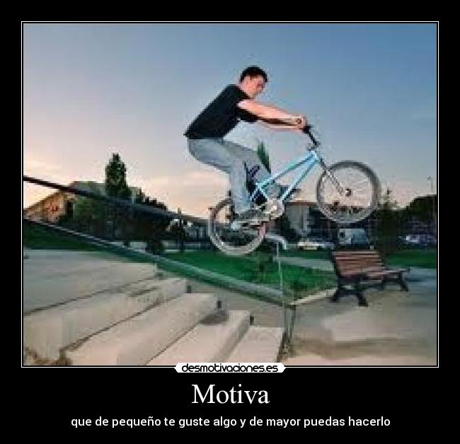 Motiva - que de pequeño te guste algo y de mayor puedas hacerlo