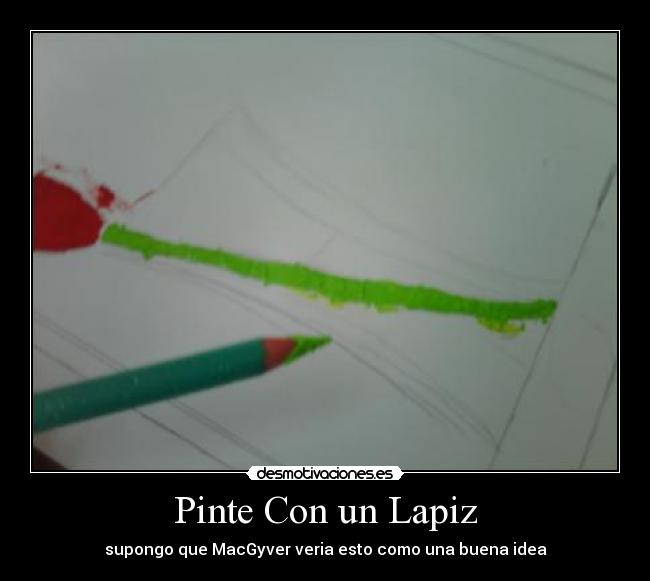 Pinte Con un Lapiz - supongo que MacGyver veria esto como una buena idea