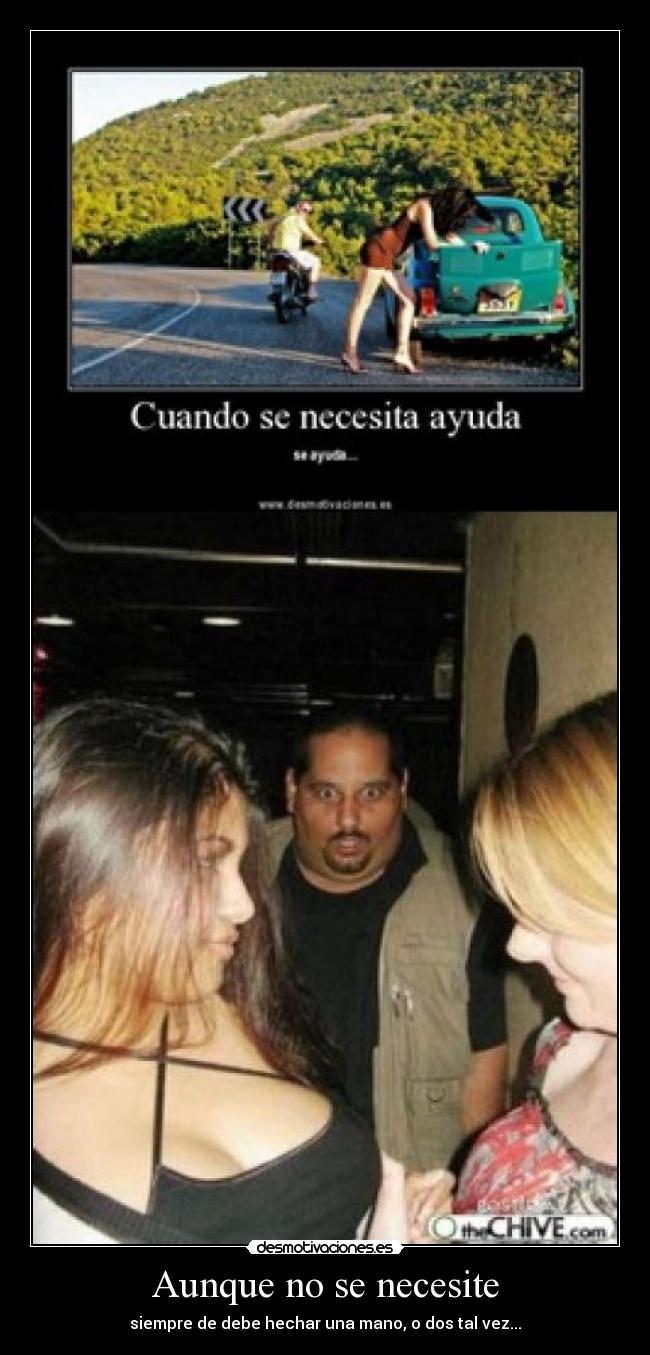 Aunque no se necesite - siempre de debe hechar una mano, o dos tal vez...