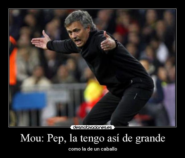 Mou: Pep, la tengo así de grande -