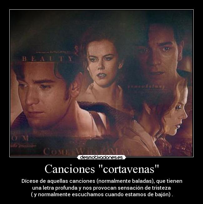 Canciones cortavenas - Dícese de aquellas canciones (normalmente baladas), que tienen
una letra profunda y nos provocan sensación de tristeza
( y normalmente escuchamos cuando estamos de bajón) .