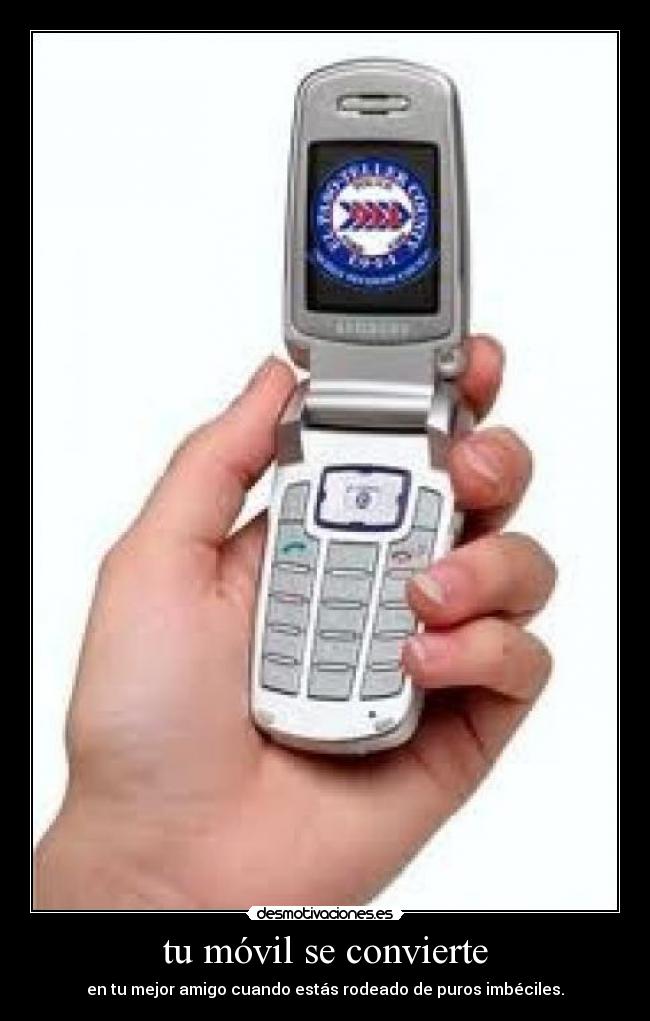 tu móvil se convierte - en tu mejor amigo cuando estás rodeado de puros imbéciles.