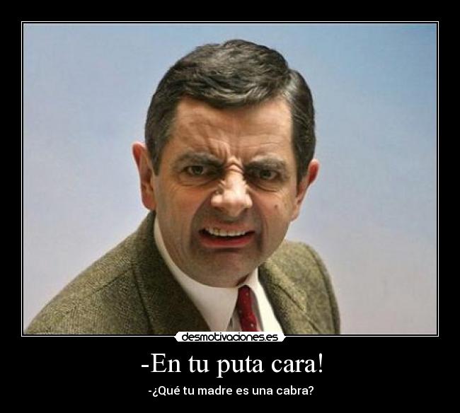 -En tu puta cara! - -¿Qué tu madre es una cabra?