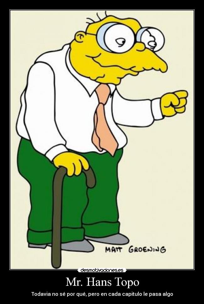 Mr. Hans Topo - Todavia no sé por qué, pero en cada capitulo le pasa algo