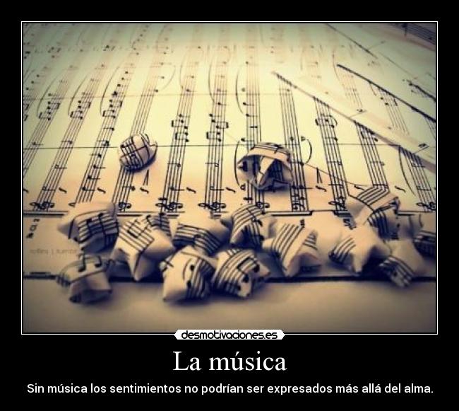 La música - Sin música los sentimientos no podrían ser expresados más allá del alma.