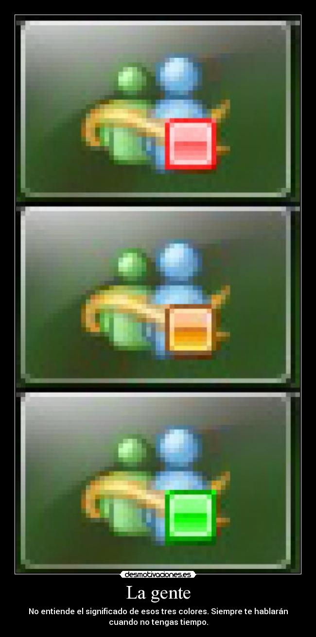 La gente - No entiende el significado de esos tres colores. Siempre te hablarán
cuando no tengas tiempo.