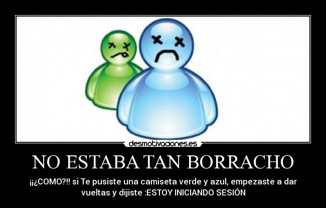 NO ESTABA TAN BORRACHO - ¡¡¿COMO?!! si Te pusiste una camiseta verde y azul, empezaste a dar
vueltas y dijiste :ESTOY INICIANDO SESIÓN