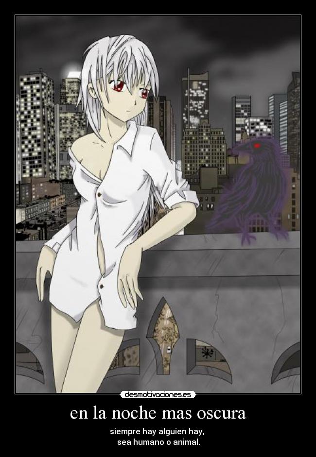 en la noche mas oscura - siempre hay alguien hay, 
sea humano o animal.