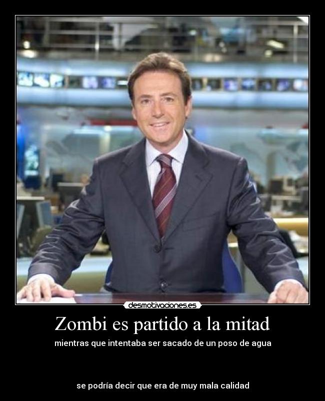 Zombi es partido a la mitad - mientras que intentaba ser sacado de un poso de agua
se podría decir que era de muy mala calidad