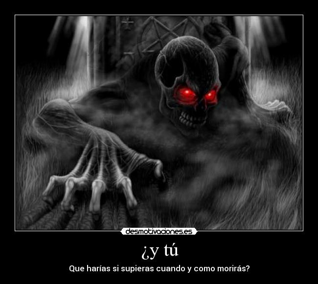 ¿y tú - Que harías si supieras cuando y como morirás?